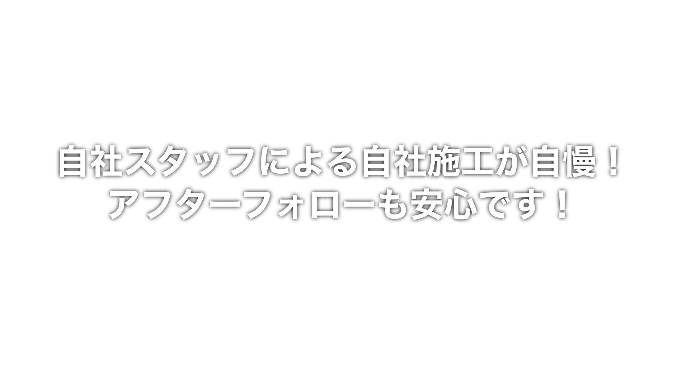 自社スタッフによる自社施工が自慢！アフターフォローも安心です！